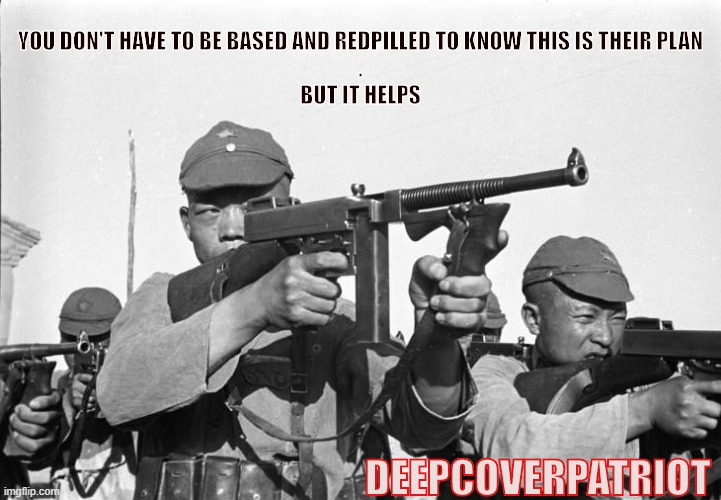 YOU DON'T HAVE TO BE BASED AND REDPILLED TO KNOW THIS IS THEIR PLAN
.
BUT IT HELPS; DEEPCOVERPATRIOT | image tagged in based,redpilled,deepcoverpatriot | made w/ Imgflip meme maker