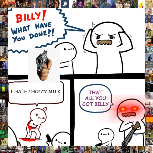 Billy, What Have You Done | I HATE CHOCCY MILK; THAT ALL YOU GOT BILLY | image tagged in billy what have you done | made w/ Imgflip meme maker