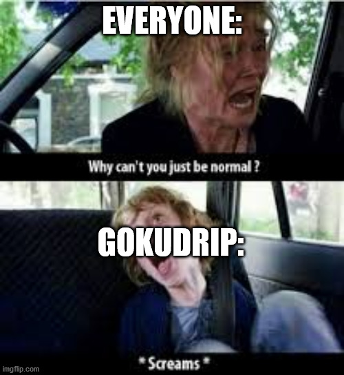 Yes |  EVERYONE:; GOKUDRIP: | image tagged in why cant you just be normal | made w/ Imgflip meme maker