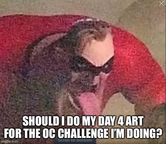 Mr incredible | SHOULD I DO MY DAY 4 ART FOR THE OC CHALLENGE I’M DOING? | image tagged in mr incredible | made w/ Imgflip meme maker