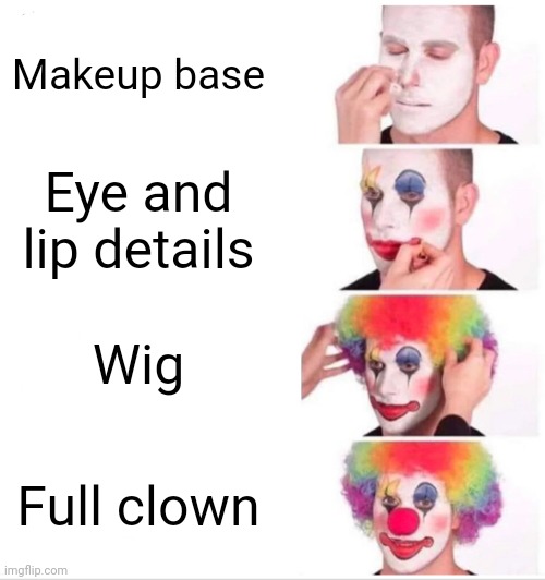 I couldnt think of any other ideas | Makeup base; Eye and lip details; Wig; Full clown | image tagged in memes,clown applying makeup | made w/ Imgflip meme maker
