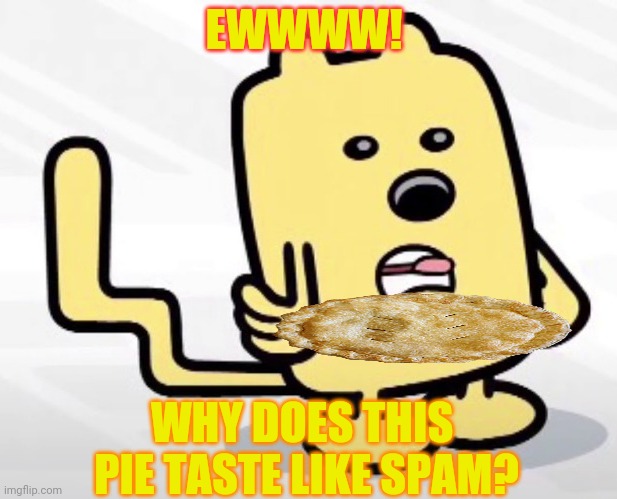 EWWWW! WHY DOES THIS 
PIE TASTE LIKE SPAM? | made w/ Imgflip meme maker