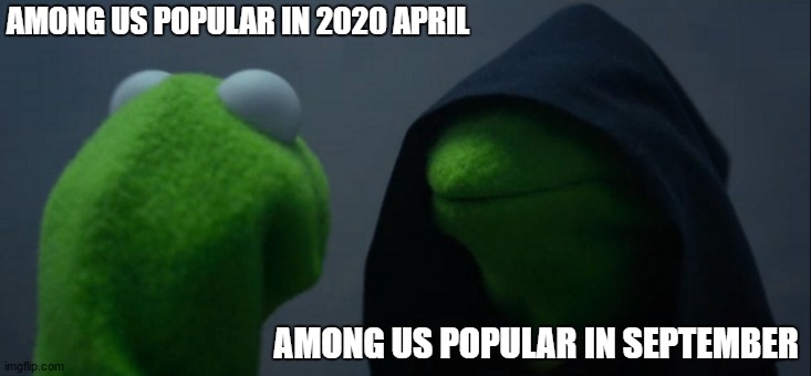 Evil Kermit Meme | AMONG US POPULAR IN 2020 APRIL AMONG US POPULAR IN SEPTEMBER | image tagged in memes,evil kermit | made w/ Imgflip meme maker