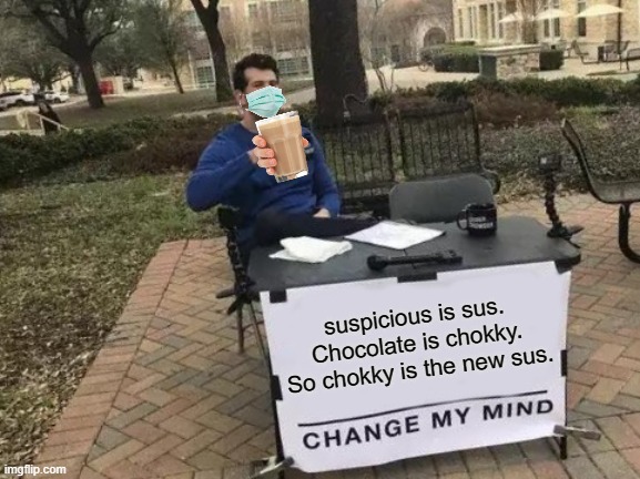Chokky and Sus | suspicious is sus. Chocolate is chokky. So chokky is the new sus. | image tagged in memes,change my mind,choccy milk,sus,mask | made w/ Imgflip meme maker