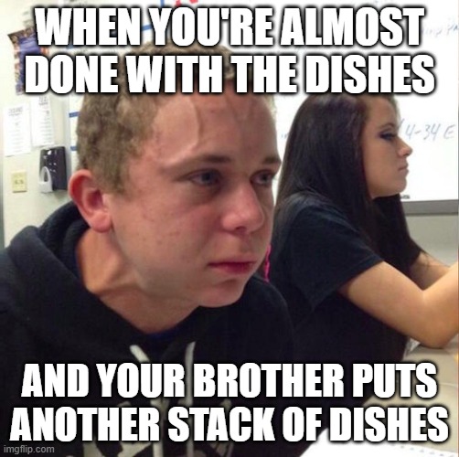angery boi | WHEN YOU'RE ALMOST DONE WITH THE DISHES; AND YOUR BROTHER PUTS ANOTHER STACK OF DISHES | image tagged in angery boi,dishes,brothers | made w/ Imgflip meme maker