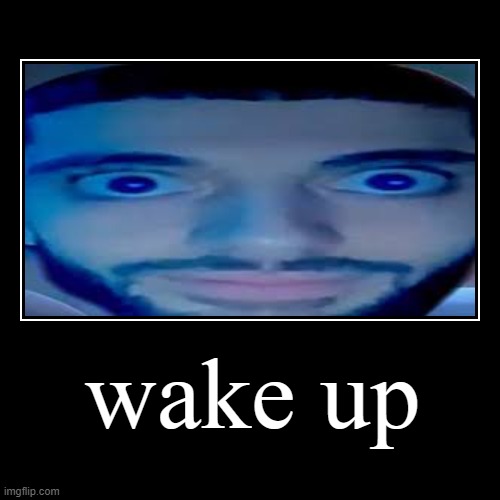 Wake up | image tagged in funny,demotivationals | made w/ Imgflip demotivational maker