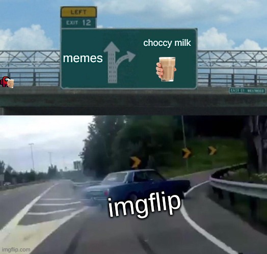 Left Exit 12 Off Ramp | memes; choccy milk; imgflip | image tagged in memes,left exit 12 off ramp | made w/ Imgflip meme maker