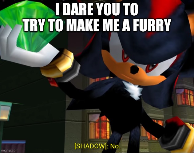 btw horny doesn't work, I will literally nut to anything | I DARE YOU TO TRY TO MAKE ME A FURRY | image tagged in shadow saying no | made w/ Imgflip meme maker