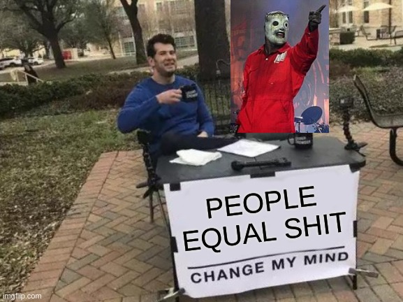 Change My Mind Meme | PEOPLE EQUAL SHIT | image tagged in memes,change my mind | made w/ Imgflip meme maker