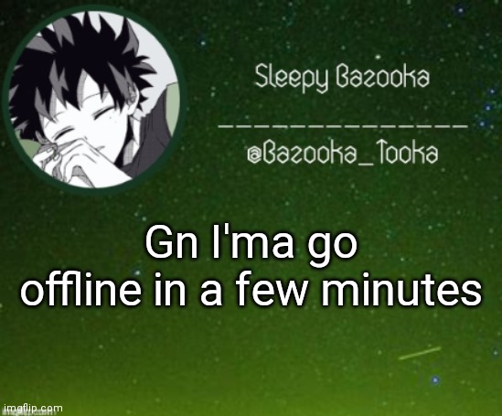 Sleep bazooka | Gn I'ma go offline in a few minutes | image tagged in sleep bazooka | made w/ Imgflip meme maker