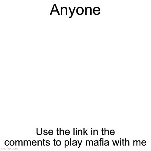 Pls join me | Anyone; Use the link in the comments to play mafia with me | image tagged in memes,blank transparent square,front page,pls,frontpage | made w/ Imgflip meme maker