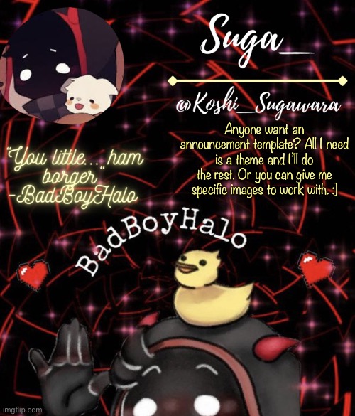 :] | Anyone want an announcement template? All I need is a theme and I’ll do the rest. Or you can give me specific images to work with. :] | image tagged in suga_,bored,lol | made w/ Imgflip meme maker