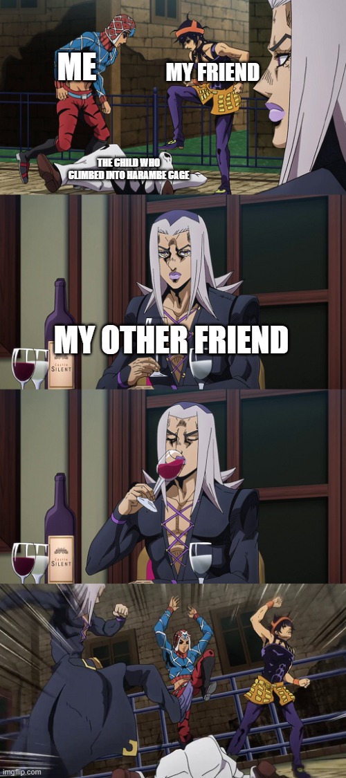 Abbacchio joins in the fun | MY FRIEND; ME; THE CHILD WHO CLIMBED INTO HARAMBE CAGE; MY OTHER FRIEND | image tagged in abbacchio joins in the fun | made w/ Imgflip meme maker