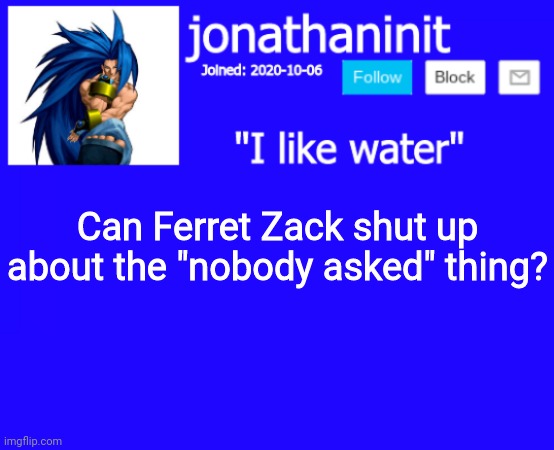 Its annoying | Can Ferret Zack shut up about the "nobody asked" thing? | image tagged in jonathaninit annoucement template but suija | made w/ Imgflip meme maker