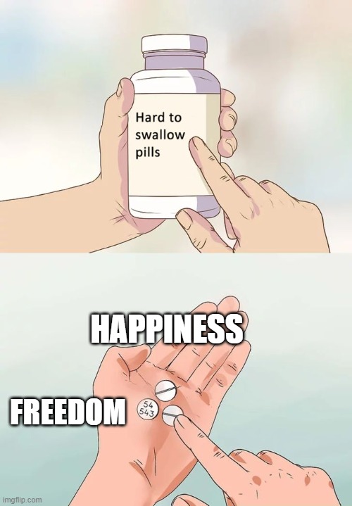 Hard To Swallow Pills | HAPPINESS; FREEDOM | image tagged in memes,hard to swallow pills | made w/ Imgflip meme maker