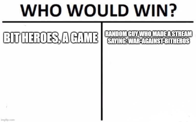you didn't even spell it right! | BIT HEROES, A GAME; RANDOM GUY WHO MADE A STREAM SAYING: WAR-AGAINST-BITHEROS | image tagged in memes,who would win | made w/ Imgflip meme maker