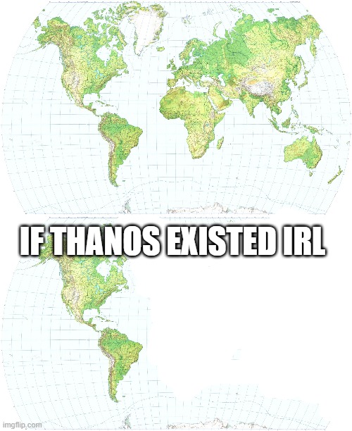 i mean its true | IF THANOS EXISTED IRL | image tagged in world map | made w/ Imgflip meme maker