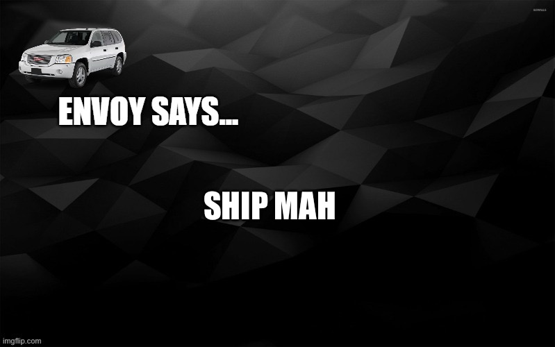 Envoy Says... | SHIP MAH | image tagged in envoy says | made w/ Imgflip meme maker
