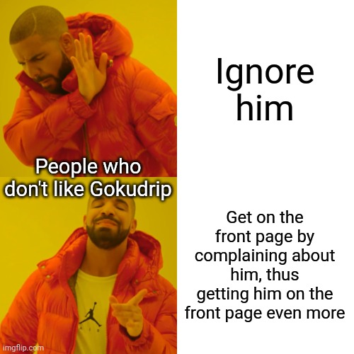 This is true lol | Ignore him; People who don't like Gokudrip; Get on the front page by complaining about him, thus getting him on the front page even more | image tagged in memes,drake hotline bling,goku drip,funny,upvote begging,trends | made w/ Imgflip meme maker
