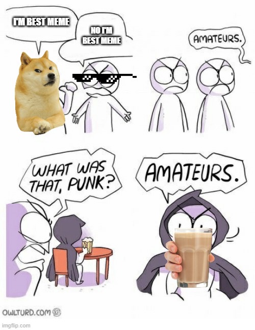 Amateurs | I'M BEST MEME; NO I'M BEST MEME | image tagged in amateurs | made w/ Imgflip meme maker