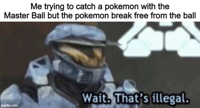 Wait that’s illegal | Me trying to catch a pokemon with the Master Ball but the pokemon break free from the ball | image tagged in wait that s illegal | made w/ Imgflip meme maker