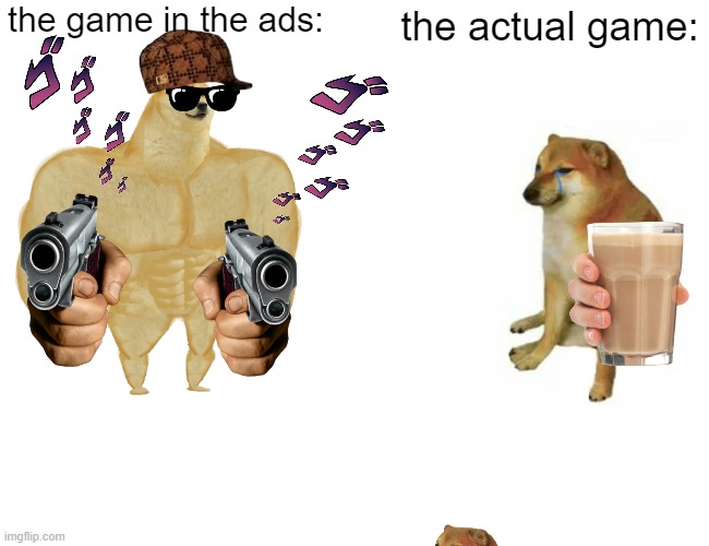 ADS | the game in the ads:; the actual game: | image tagged in memes,buff doge vs cheems | made w/ Imgflip meme maker