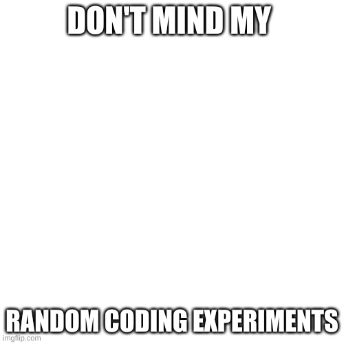 <p style="color:red;">Hehe</p> | DON'T MIND MY; <SCRIPT>ALERT("AAAAAAAAAAAAAAAAAAAAAAAA")</SCRIPT>; RANDOM CODING EXPERIMENTS | image tagged in memes,blank transparent square | made w/ Imgflip meme maker