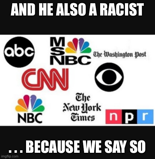 Media lies | AND HE ALSO A RACIST . . . BECAUSE WE SAY SO | image tagged in media lies | made w/ Imgflip meme maker