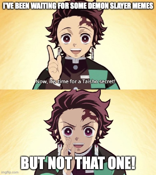 Taisho Secret | I'VE BEEN WAITING FOR SOME DEMON SLAYER MEMES BUT NOT THAT ONE! | image tagged in taisho secret | made w/ Imgflip meme maker