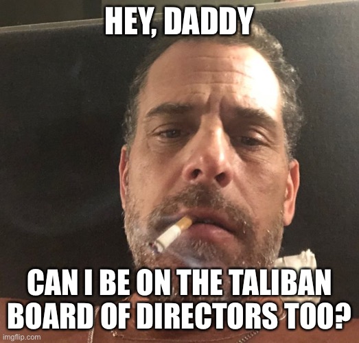 Hunter Biden | HEY, DADDY CAN I BE ON THE TALIBAN BOARD OF DIRECTORS TOO? | image tagged in hunter biden | made w/ Imgflip meme maker
