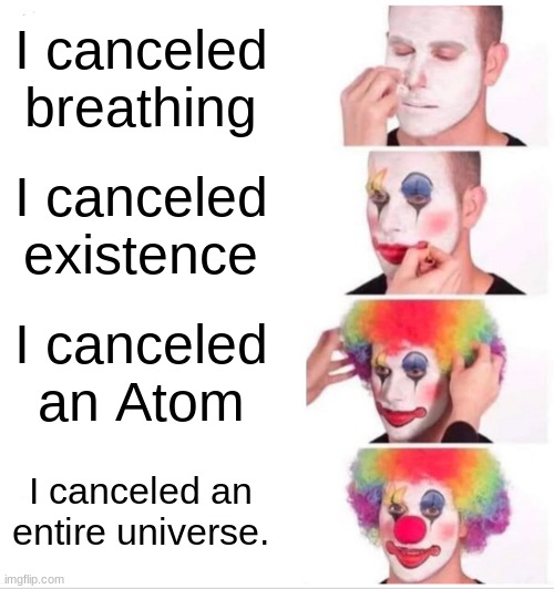 Cancel Culture's plan | I canceled breathing; I canceled existence; I canceled an Atom; I canceled an entire universe. | image tagged in memes,clown applying makeup | made w/ Imgflip meme maker