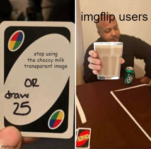 the 3rd choccy milk meme I made in a row | imgflip users; stop using the choccy milk transparent image | image tagged in memes,uno draw 25 cards,choccy milk,funny | made w/ Imgflip meme maker
