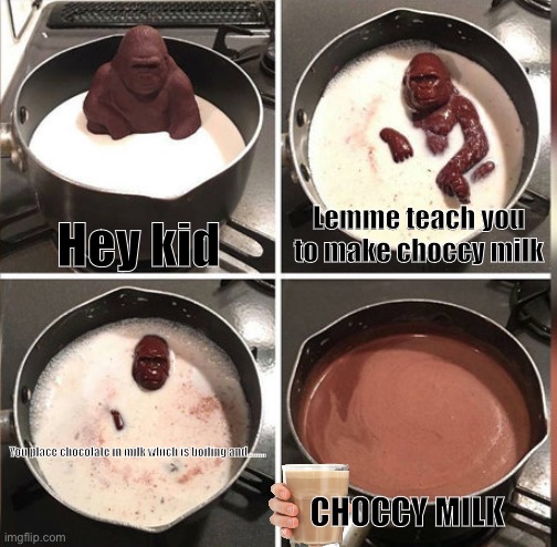 How to make choccy milk | Hey kid; Lemme teach you to make choccy milk; CHOCCY MILK; You place chocolate in milk which is boiling and........ | image tagged in hey kid i don't have much time | made w/ Imgflip meme maker