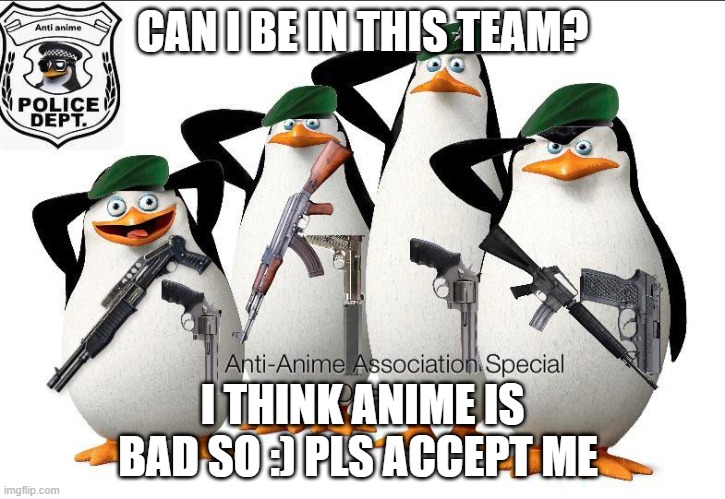Pls? | CAN I BE IN THIS TEAM? I THINK ANIME IS BAD SO :) PLS ACCEPT ME | image tagged in anti-anime association special operations | made w/ Imgflip meme maker