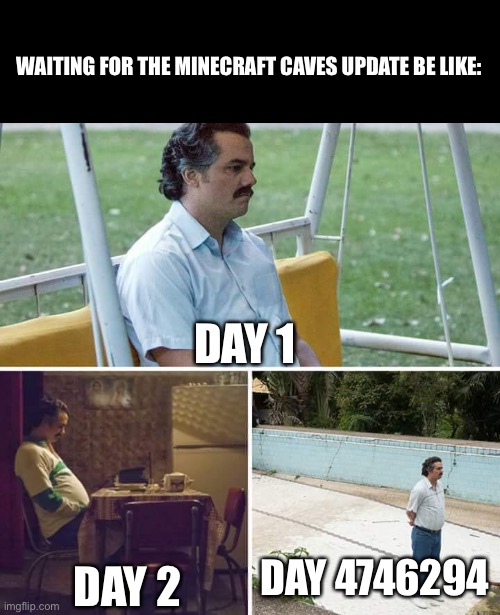 Sad Pablo Escobar Meme | WAITING FOR THE MINECRAFT CAVES UPDATE BE LIKE:; DAY 1; DAY 4746294; DAY 2 | image tagged in memes,sad pablo escobar | made w/ Imgflip meme maker