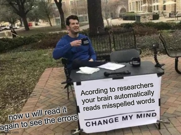 sorry i used up my space for the fun stream | Acording to researchers your brain automatically reads misspelled words; now u will read it again to see the errors | image tagged in memes,change my mind | made w/ Imgflip meme maker