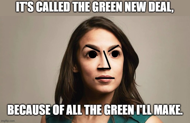 npc Cortez | IT'S CALLED THE GREEN NEW DEAL, BECAUSE OF ALL THE GREEN I'LL MAKE. | image tagged in npc cortez | made w/ Imgflip meme maker