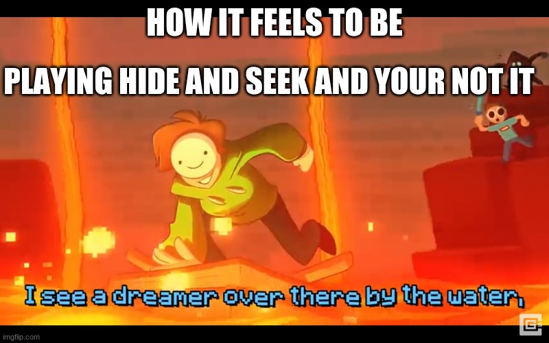 yeah you feel OP | HOW IT FEELS TO BE; PLAYING HIDE AND SEEK AND YOUR NOT IT | image tagged in i see a dreamer | made w/ Imgflip meme maker