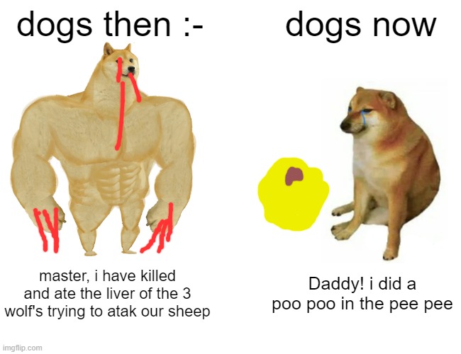 Buff Doge vs. Cheems Meme | dogs then :-; dogs now; master, i have killed and ate the liver of the 3 wolf's trying to atak our sheep; Daddy! i did a poo poo in the pee pee | image tagged in memes,buff doge vs cheems | made w/ Imgflip meme maker