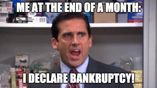 Me at the end of a month | ME AT THE END OF A MONTH:; I DECLARE BANKRUPTCY! | image tagged in the office bankruptcy | made w/ Imgflip meme maker