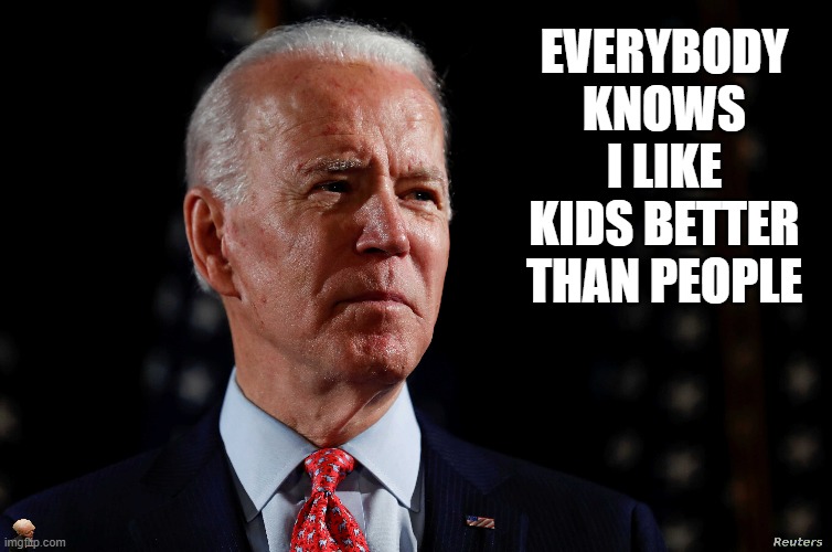 Yes we know Joe, we know | EVERYBODY KNOWS I LIKE KIDS BETTER THAN PEOPLE | image tagged in sniffing joe | made w/ Imgflip meme maker