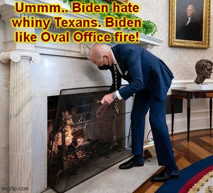 Meanwhile at the White House | Ummm.. Biden hate whiny Texans. Biden like Oval Office fire! | image tagged in biden oval office fireplace,joe biden,texan wind turbines frozen,while texans suffer,religion of climate change,hypocrite | made w/ Imgflip meme maker