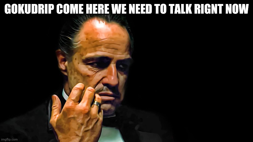 Come when you're here | GOKUDRIP COME HERE WE NEED TO TALK RIGNT NOW | image tagged in godfather-come here | made w/ Imgflip meme maker