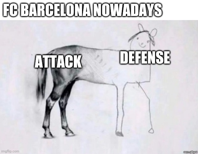 FC Barcelona Nowdays | FC BARCELONA NOWADAYS; DEFENSE; ATTACK | image tagged in horse drawing | made w/ Imgflip meme maker