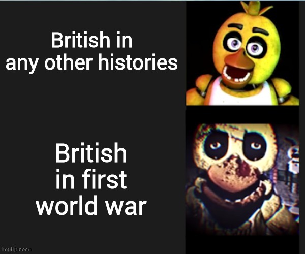 Yes. | British in any other histories; British in first world war | image tagged in chica normal vs scary | made w/ Imgflip meme maker