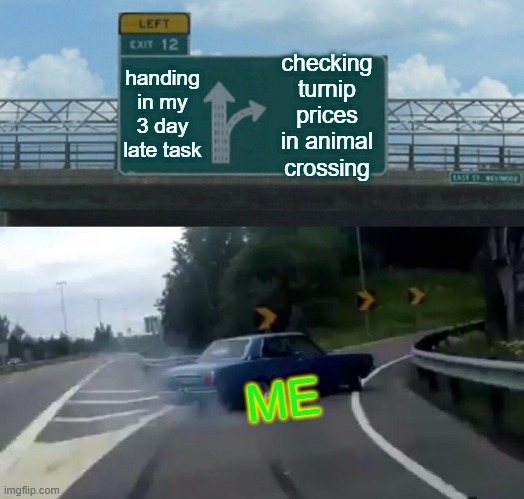 life work Balance like: | checking turnip prices in animal crossing; handing in my 3 day late task; ME | image tagged in memes,left exit 12 off ramp | made w/ Imgflip meme maker