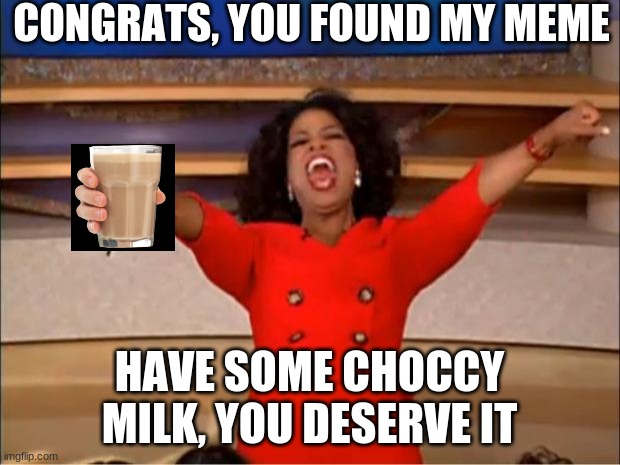 You deserve it | CONGRATS, YOU FOUND MY MEME; HAVE SOME CHOCCY MILK, YOU DESERVE IT | image tagged in memes,oprah you get a | made w/ Imgflip meme maker