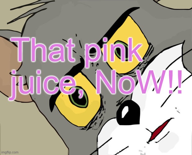 Pink juice | That pink juice, NoW!! | image tagged in memes,unsettled tom | made w/ Imgflip meme maker