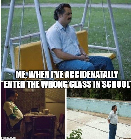 Narcos waiting | ME, WHEN I'VE ACCIDENATALLY ENTER THE WRONG CLASS IN SCHOOL | image tagged in narcos waiting | made w/ Imgflip meme maker