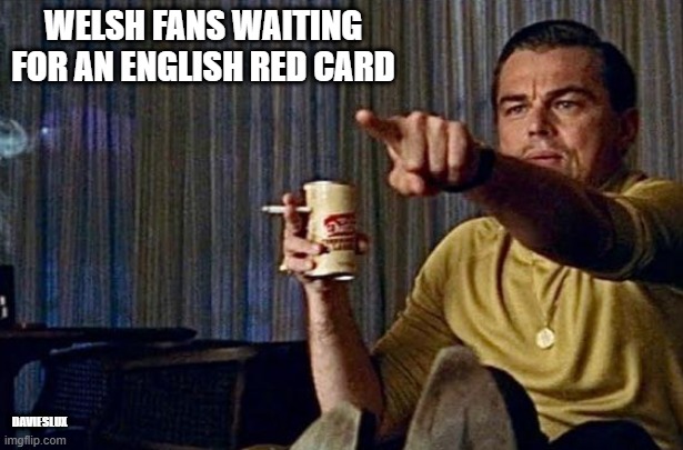 Wales v England red card | WELSH FANS WAITING FOR AN ENGLISH RED CARD; DAVIESLUX | image tagged in rugby | made w/ Imgflip meme maker